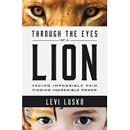 Through the Eyes of a Lion: Facing Impossible Pain, Finding Incredible Power