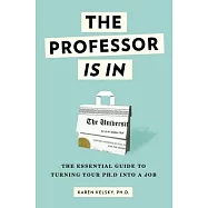 The Professor Is in: The Essential Guide to Turning Your Ph.D. Into a Job