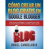 Como Crear Un Blog Gratis En Google Blogger: Guia Visual De Blogger En Espanol Para Crear Tu Propio Blog De Forma