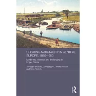Creating Nationality in Central Europe, 1880-1950: Modernity, Violence and (Be) Longing in Upper Silesia