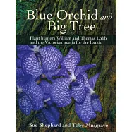 Blue Orchid and Big Tree: Plant Hunters William and Thomas Lobb and the Victorian Mania for the Exotic