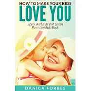 How to Make Your Kids Love You: Speak and Kids Will Listen - Parenting Rule Book