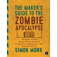 The Maker’s Guide to the Zombie Apocalypse: Defend Your Base with Simple Circuits, Arduino, and Raspberry Pi