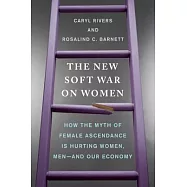 The New Soft War on Women: How the Myth of Female Ascendance Is Hurting Women, Men--and Our Economy
