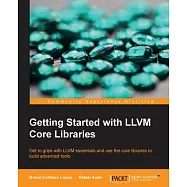 Getting Started with LLVM Core Libraries: Get to Grips With Llvm Essentials and Use the Core Libraries to Build Advanced Tools