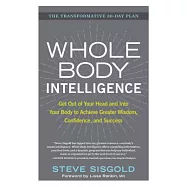 Whole Body Intelligence: Get Out of Your Head and into Your Body to Achieve Greater Wisdom, Confidence, and Success