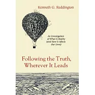 Following the Truth, Wherever It Leads: An Investigation of What Is Reality (and How It Affects Our Lives)