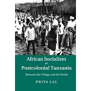 African Socialism in Postcolonial Tanzania: Between the Village and the World