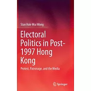 Electoral Politics in Post-1997 Hong Kong: Protest, Patronage, and the Media
