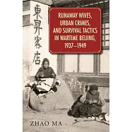 Runaway Wives, Urban Crimes, and Survival Tactics in Wartime Beijing, 1937-1949