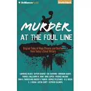 Murder at the Foul Line: Original Tales of Hoop Dreams and Deaths from Today&rsquo;s Great Writers