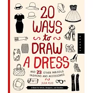 20 Ways to Draw a Dress and 23 Other Fabulous Fashions and Accessories: A Book for Artists, Designers, and Doodlers