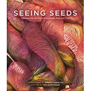 Seeing Seeds: A Journey Into the World of Seedheads, Pods, and Fruit
