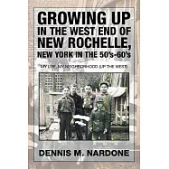 Growing Up in the West End of New Rochelle, New York in the 50’s-60’s: My Life, My Neighborhood (Up the West)