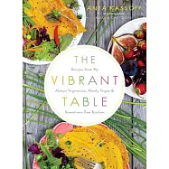 The Vibrant Table: Recipes from My Always Vegetarian, Mostly Vegan, and Sometimes Raw Kitchen