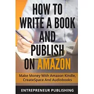 How to Write a Book and Publish on Amazon: Make Money With Amazon Kindle, Createspace, and Audiobooks