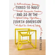 Things to Make and Do in the Fourth Dimension: A Mathematician’s Journey Through Narcissistic Numbers, Optimal Dating Algorithms, at Least Two Kinds o