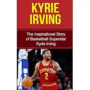 Kyrie Irving: The Inspirational Story of Basketball Superstar Kyrie Irving