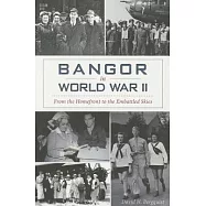 Bangor in World War II: From the Homefront to the Embattled Skies