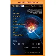 The Source Field Investigations: The Hidden Science and Lost Civilizations Behind the 2012 Prophecies