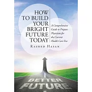 How to Build Your Bright Future Today: A Comprehensive Guide to Prepare Physicians for the Current Health Care Era