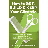 How to Get, Build & Keep Your Clientele: What Your Clients Wish You Knew. a Guide Booklet for the Beauty Service Professional