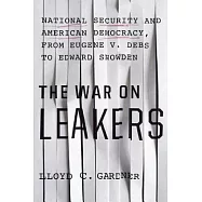 The War on Leakers: National Security and American Democracy, from Eugene V. Debs to Edward Snowden