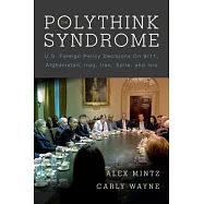 The Polythink Syndrome: U.S. Foreign Policy Decisions on 9/11, Afghanistan, Iraq, Iran, Syria, and Isis