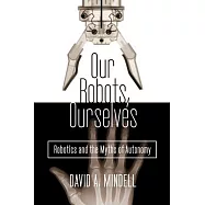 Our Robots, Ourselves: Robotics and the Myths of Autonomy