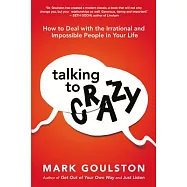 Talking to Crazy: How to Deal With the Irrational and Impossible People in Your Life