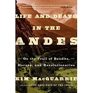 Life and Death in the Andes: On the Trail of Bandits, Heroes, and Revolutionaries