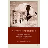 A State of Mixture: Christians, Zoroastrians, and Iranian Political Culture in Late Antiquity