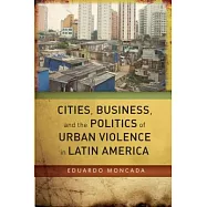 Cities, Business, and the Politics of Urban Violence in Latin America