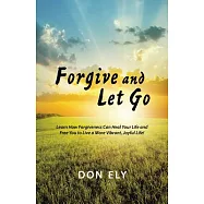 Forgive and Let Go: Learn How Forgiveness Can Heal Your Life and Free You to Live a More Vibrant, Joyful Life!