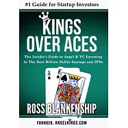 Kings over Aces: The Insider’s Guide to Angel and Vc Investing in the Next Billion Dollar Startups and Ipos