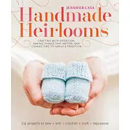 Handmade Heirlooms: Crafting With Intention, Making Things That Matter, and Connecting to Family and Tradition