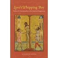 Love&rsquo;s Whipping Boy: Violence and Sentimentality in the American Imagination