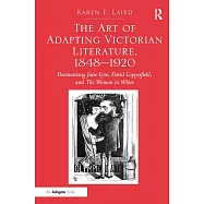 The Art of Adapting Victorian Literature, 1848-1920: Dramatizing Jane Eyre, David Copperfield, and the Woman in White