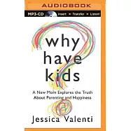 Why Have Kids?: A New Mom Explores the Truth About Parenting and Happiness