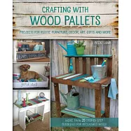 Crafting with Wood Pallets: Projects for Rustic Furniture, Decor, Art, Gifts and More