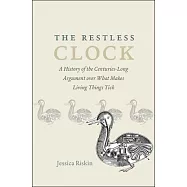 The Restless Clock: A History of the Centuries-Long Argument over What Makes Living Things Tick