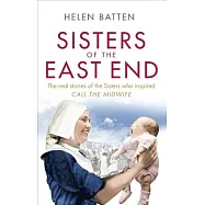 Sisters of the East End: The Real Stories of the Sisters Who Inspired Call the Midwife