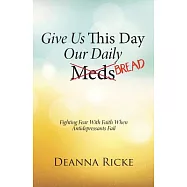 Give Us This Day Our Daily Meds (Bread): Fighting Fear With Faith When Antidepressants Fail