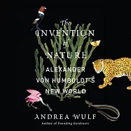 The Invention of Nature: Alexander Von Humboldt’s New World