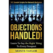 Objections Handled!: 101 Sample Scripts for Network Marketers: Learn to Say the Right Thing to Every Prospect