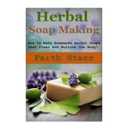 Herbal Soap Making: How to Make Homemade Herbal Soaps That Clean and Nurture the Body! Homemade Herbal, Homemade Herbal