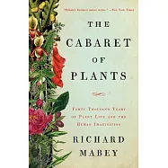 The Cabaret of Plants: Forty Thousand Years of Plant Life and the Human Imagination