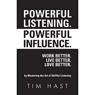 Powerful Listening. Powerful Influence. Work Better. Live Better. Love Better.: By Mastering the Art of Skillful