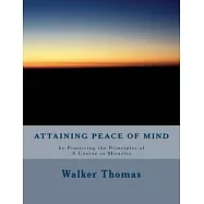 Attaining Peace of Mind: By Practicing the Principles of a Course in Miracles