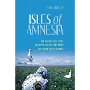 Isles of Amnesia: The History, Geography, and Restoration of America’s Forgotten Pacific Islands
